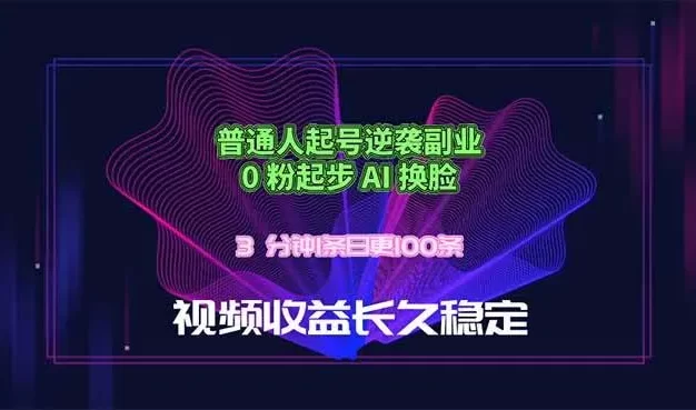 普通人起号逆袭副业,0 粉起步 AI 换脸,3 分钟1条日创100条视频收益长久稳定