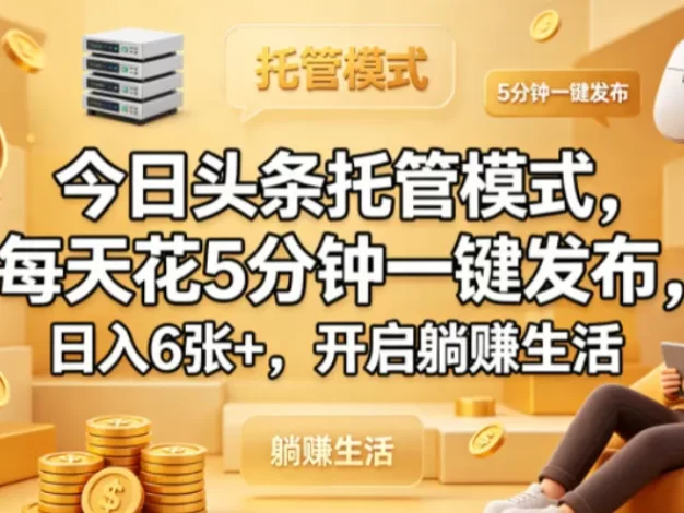 今日头条托管模式,每天花5分钟一键发布,日入6张+,开启躺賺生活