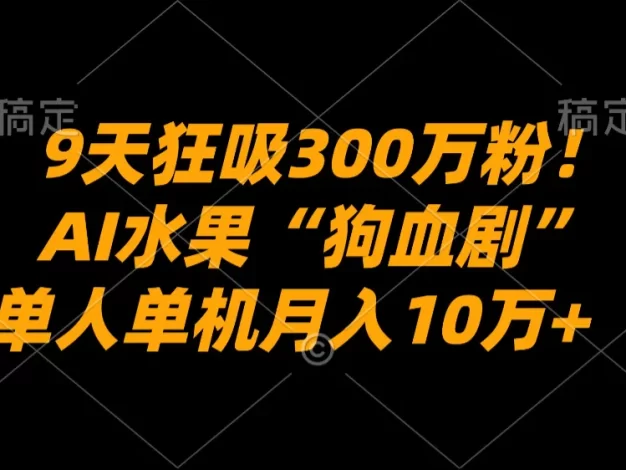 9天狂吸300万粉！AI水果“狗血剧”正在血洗全球，单人单机月入10万+