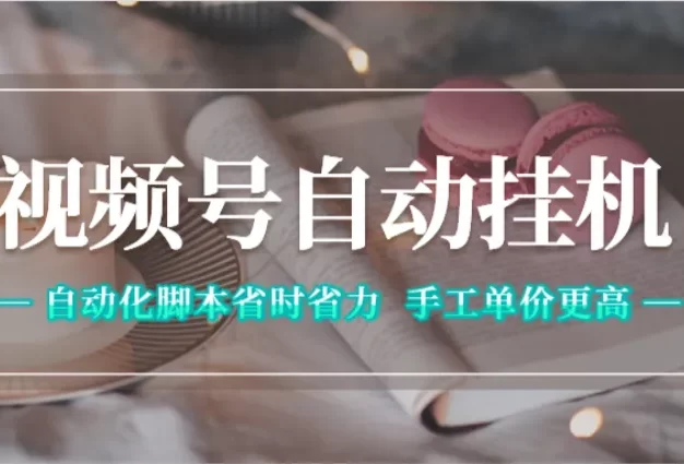 视频号自动挂机,自动化脚本省时省力,手工单价更高