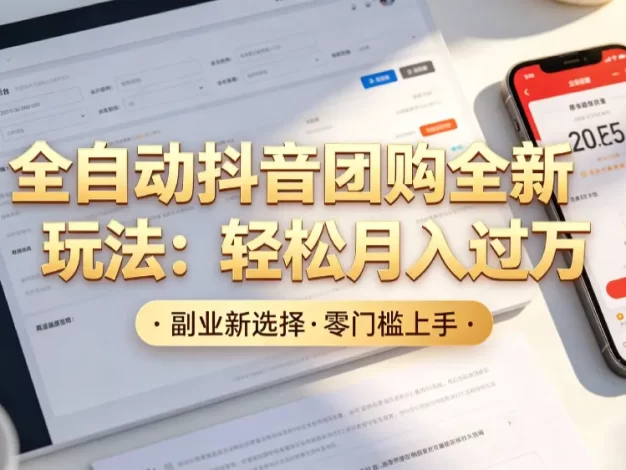 抖音全自动团购达人新玩法,一部手机轻松月入过万,日赚2000+