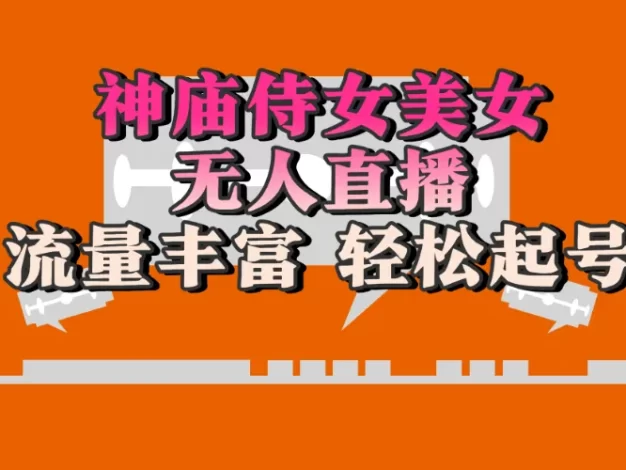 神庙侍女美女无人直播，流量丰富、轻松起号，有着全网最权威的防封技术、开播五分钟直播间进流5倍以上，单场撸音浪2000+