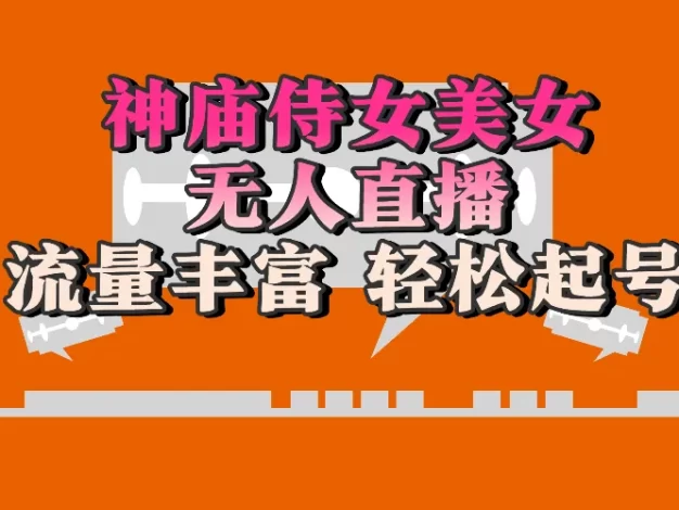 神庙侍女美女无人直播,流量丰富、轻松起号,有着全网最权威的防封技术单场撸音浪2000+