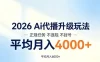 2026 Ai代播升级玩法，正规任务不违规不封号，平均月入4k+