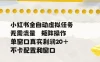 小红书全自动虚拟任务，矩阵操作无需流量，单窗口20+真实收益，不卡配置和窗口
