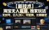 【新技术】淘宝无人直播，独家玩法，无封号，日入2K+，可矩阵，长期稳定