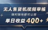 无人售货机视频审核，一部手机随时随地都可以做，10秒一单，单日收益400+