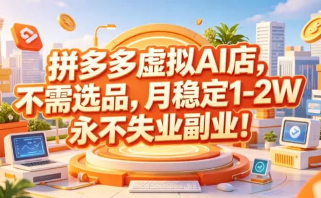 拼多多虚拟AI店，不需选品，月稳定1-2W，永不失业副业！