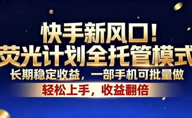 快手新风口!荧光计划全托管模式,长期稳定收益,一部手机可批量做