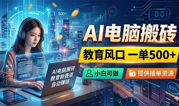 AI电脑搬砖,教育风口一单500+,小白可做,提供接单资源