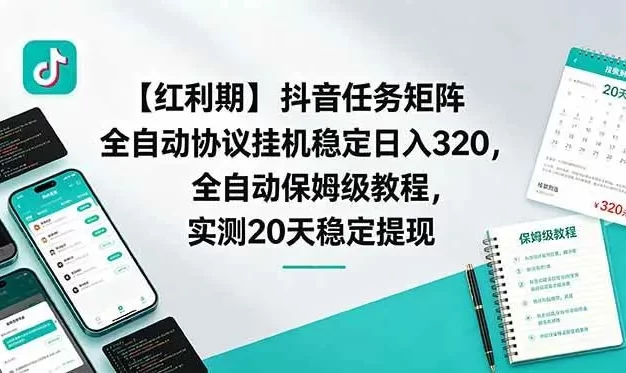 【红利期】抖音任务矩阵全自动协议挂机稳定日入 320，全自动保姆级教程，实测20天稳定提现