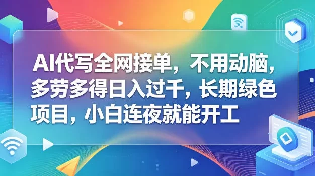 AI代写全网接单,不用动脑,多劳多得日入过千,长期绿色项目,小白连夜就能开工