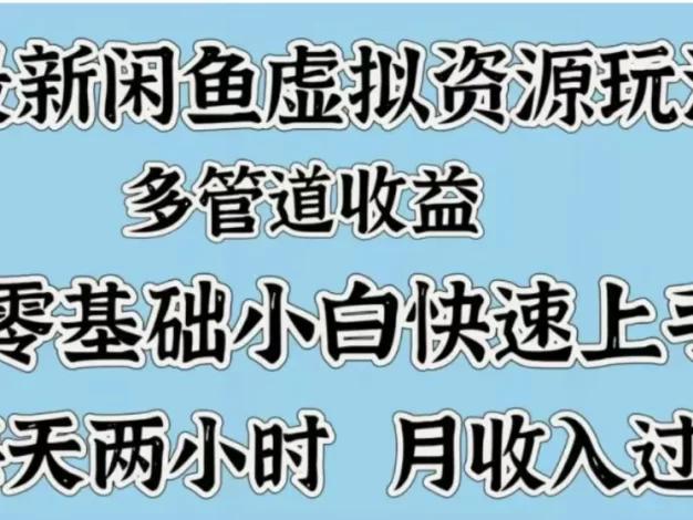 最新咸鱼虚拟资源玩法,多管道收益,零基础小白快速上手,每天两小时月收入过万