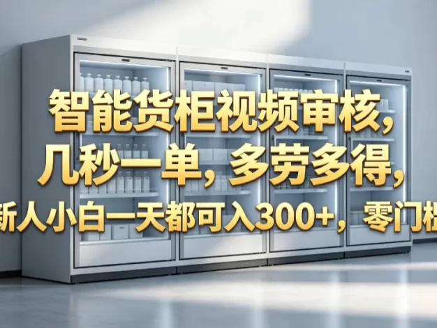 智能货柜视频审核,几秒一单,多劳多得,新人小白一天都可入 300+,零门槛