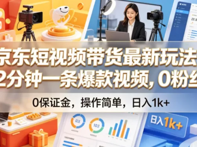京东短视频带货最新玩法，2分钟一条爆款视频，0粉丝，0保证金，操作简单，日入1k+