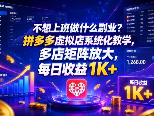 不想上班做什么副业?拼多多虚拟店系统化教学,多店矩阵放大,每日收益1K+