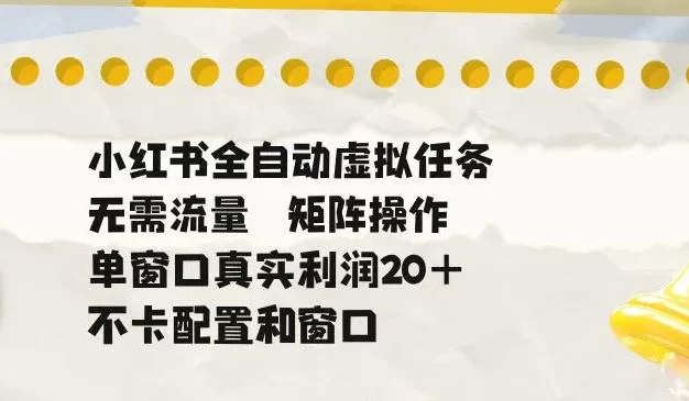 小红书全自动虚拟任务,矩阵操作无需流量,单窗口20+真实收益,不卡配置和窗口
