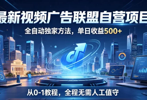 最新视频广告联盟自营项目,全自动独家方法,单日收益500+,从0-1教程,全程无需人工值守
