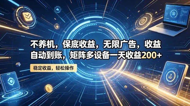 不养机,保底收益,无限广告,收益自动到账,矩阵多设备一天收益200+