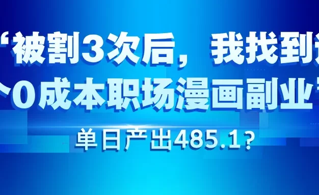 被割3次后,我找到这个0成本职场漫画副业,单日产出485.1?”