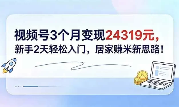 视频号3个月变现24319元,新手2天轻松入门,居家赚米新思路!