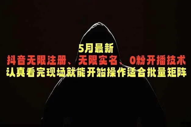 5月最新抖音无限注册、无限实名、0粉开播技术，认真看完现场就能开始操作，适合批量矩阵