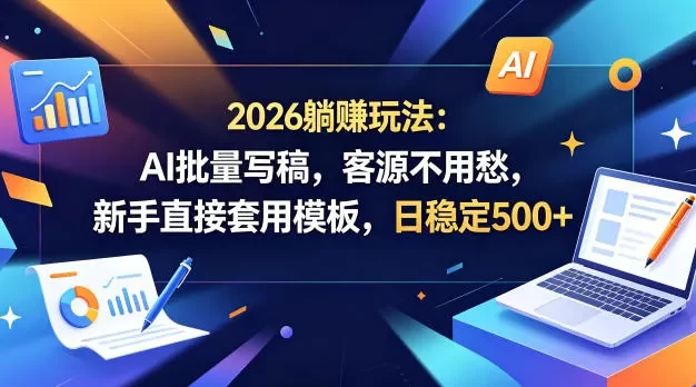 2026躺賺玩法:AI批量写稿,客源不用愁,新手直接套用模板,日稳定500+