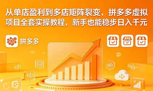 从单店盈利到多店矩阵裂变,拼多多虚拟项目全套实操教程,新手也能稳步日入千元
