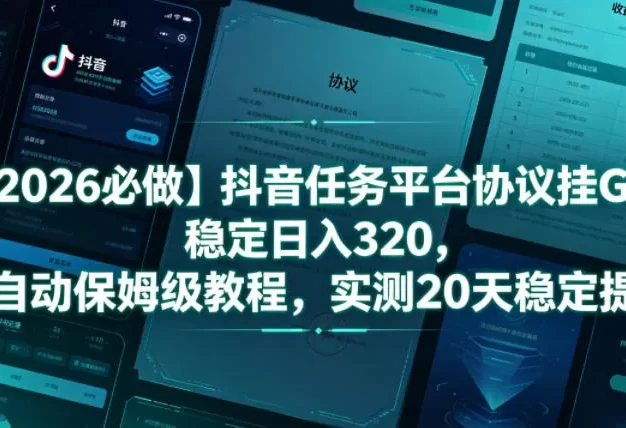 【2026必做】抖音任务平台协议挂G，稳定日入320，全自动保姆级教程，实测20天稳定提现