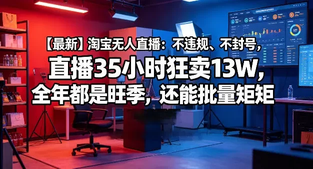 【最新】淘宝无人直播:不违规、不封号,直播35小时狂卖13W,全年都是旺季,还能批量矩阵操作
