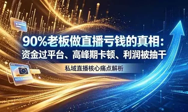 做直播亏钱的真相资金过平台、高峰期卡顿利润被抽干 私域直播核心痛点解析