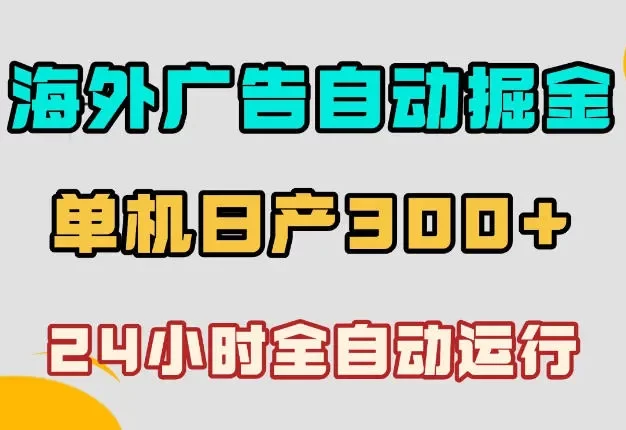海外广告自动掘金,单台电脑日产300+,小白可操作,24小时全自动运行