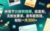 种草平台提供视频，你发布，无粉丝要求，发布就有钱，轻松一天300+