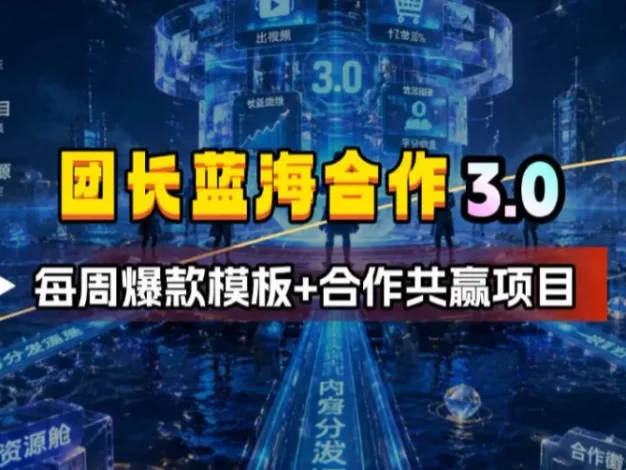 团长蓝海合作3.0,每周爆款模板+合作共赢项目