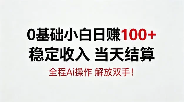 0基础小白,日賺100+,稳定收入当天结算,全程Ai操作,解放双手