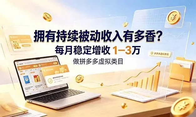 拥有持续被动收入有多香?做拼多多虚拟类目,每月稳定增收 1-3 万