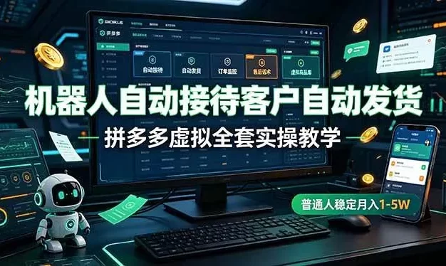 机器人自动接待客户自动发货,拼多多虚拟全套实操教学,普通人稳定月入 1-5W