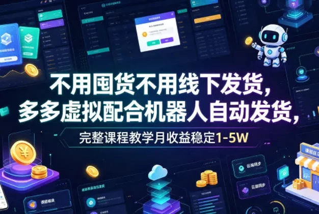 不用囤货不用线下发货,多多虚拟配合机器人自动发货,完整课程教学月收益稳定1-5W