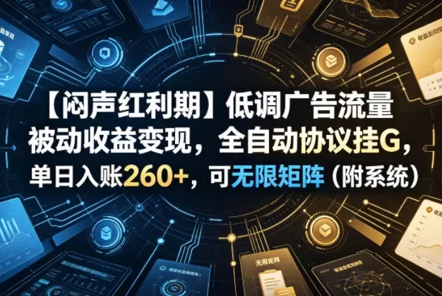 【闷声红利期】低调广告流量被动收益变现,全自动协议挂G,单日入账260+,可无限矩阵(附系统)