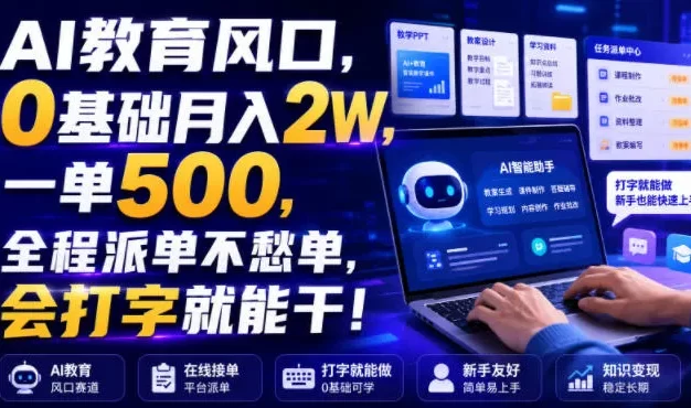 AI教育风口,0基础月入2W,一单500,全程派单不愁单,会打字就能干!