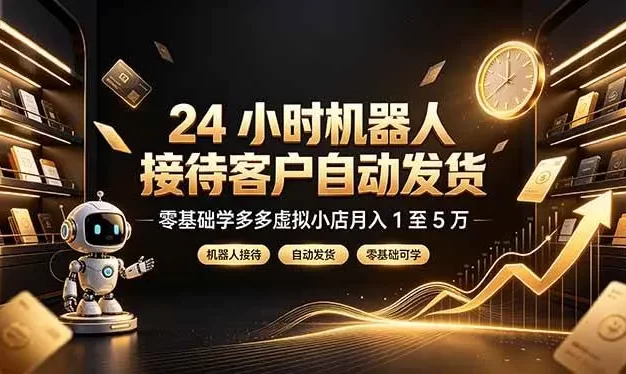 24 小时机器人接待客户自动发货,零基础学多多虚拟小店月入 1 至 5 万
