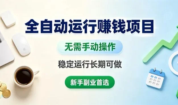 全自动运行賺钱项目,无需手动操作,稳定运行长期可做,新手副业首选
