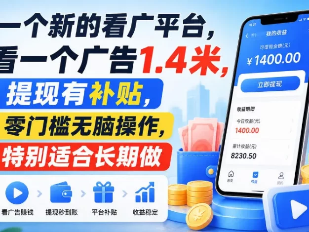 一个新的看广平台，看一个广告1.4米，提现有补贴，零门槛无脑操作，特别适合长期做