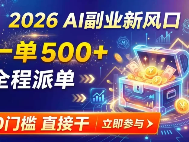 AI副业新风口，一单500+，全程派单，0门槛直接干
