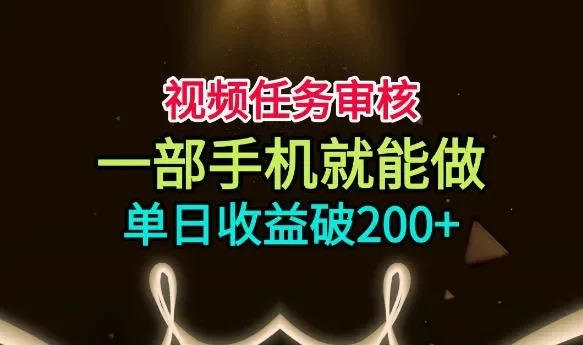 视频任务审核,一部手机就能做,简单上手,单日收益破200+