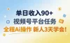 单日收入90+，视频号平台任务，全程Ai操作 新人3天学会！