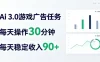 Ai广告任务3.0玩法，每天操作30分钟，单日稳定收入90+