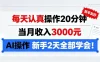 每天认真操作20分钟，当月收入3k，Ai操作新手2天学会!