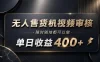 无人售货机视频审核，随时随地都可以做，单日收益400+，有手就能做