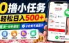 0撸小任务，轻松日入500+，满一块秒提现，小白有手就能干